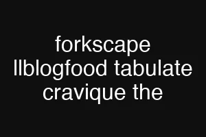 forkscape llblogfood tabulate cravique the